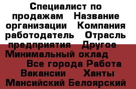 Специалист по продажам › Название организации ­ Компания-работодатель › Отрасль предприятия ­ Другое › Минимальный оклад ­ 24 000 - Все города Работа » Вакансии   . Ханты-Мансийский,Белоярский г.